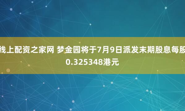线上配资之家网 梦金园将于7月9日派发末期股息每股0.325348港元
