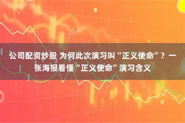 公司配资炒股 为何此次演习叫“正义使命”？一张海报看懂“正义使命”演习含义