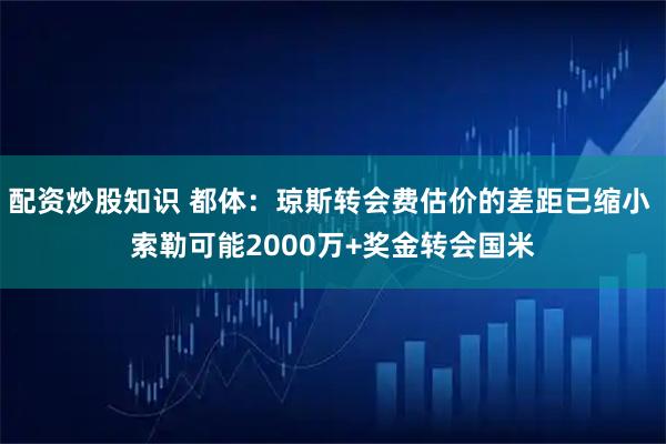 配资炒股知识 都体：琼斯转会费估价的差距已缩小 索勒可能2000万+奖金转会国米
