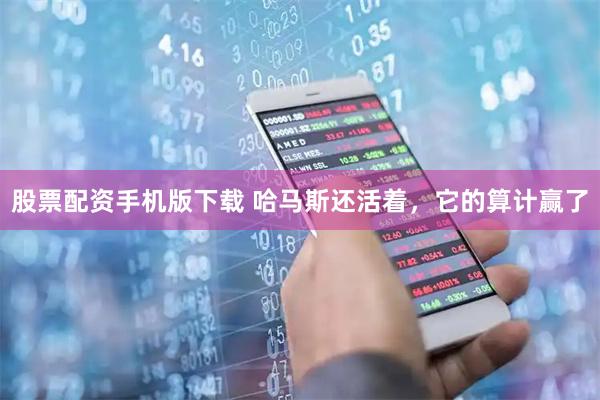 股票配资手机版下载 哈马斯还活着，它的算计赢了