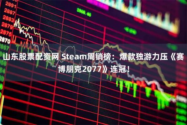 山东股票配资网 Steam周销榜：爆款独游力压《赛博朋克2077》连冠！