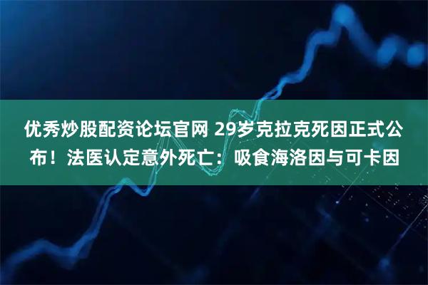 优秀炒股配资论坛官网 29岁克拉克死因正式公布！法医认定意外死亡：吸食海洛因与可卡因