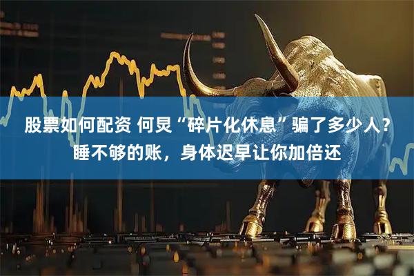 股票如何配资 何炅“碎片化休息”骗了多少人？睡不够的账，身体迟早让你加倍还