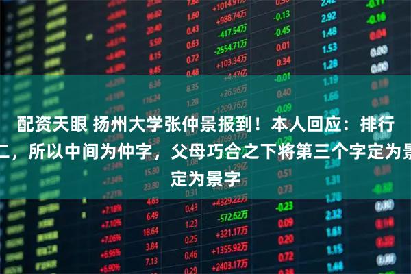 配资天眼 扬州大学张仲景报到！本人回应：排行老二，所以中间为仲字，父母巧合之下将第三个字定为景字