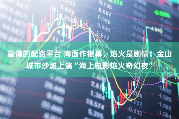 靠谱的配资平台 海面作银幕，焰火是剧情！金山城市沙滩上演“海上电影焰火奇幻夜”